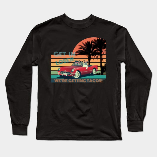 GET IN LOSER WE'RE GETTING TACOS! Long Sleeve T-Shirt by NTGraphics